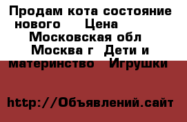 Продам кота(состояние нового). › Цена ­ 1 000 - Московская обл., Москва г. Дети и материнство » Игрушки   